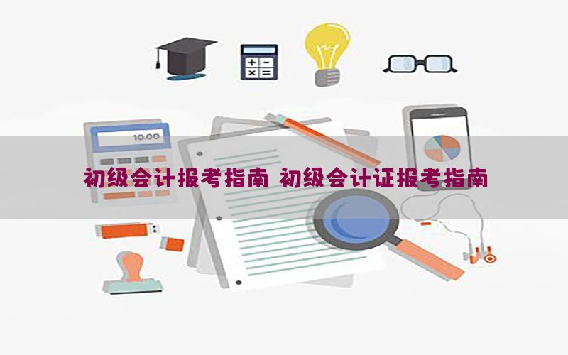 初级会计报考指南，初级会计证报考指南