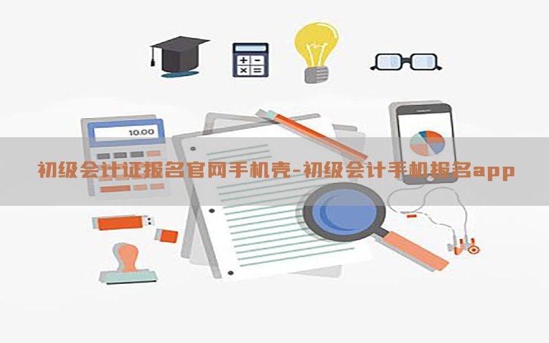 初级会计证报名官网手机壳-初级会计手机报名app