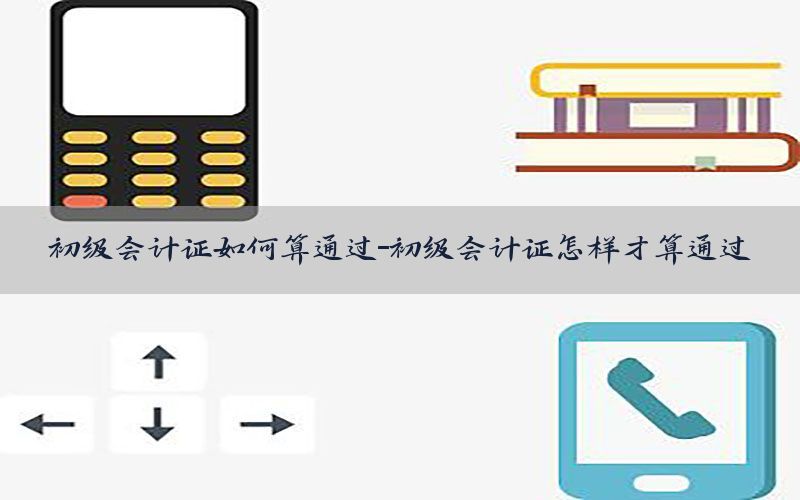 初级会计证如何算通过-初级会计证怎样才算通过