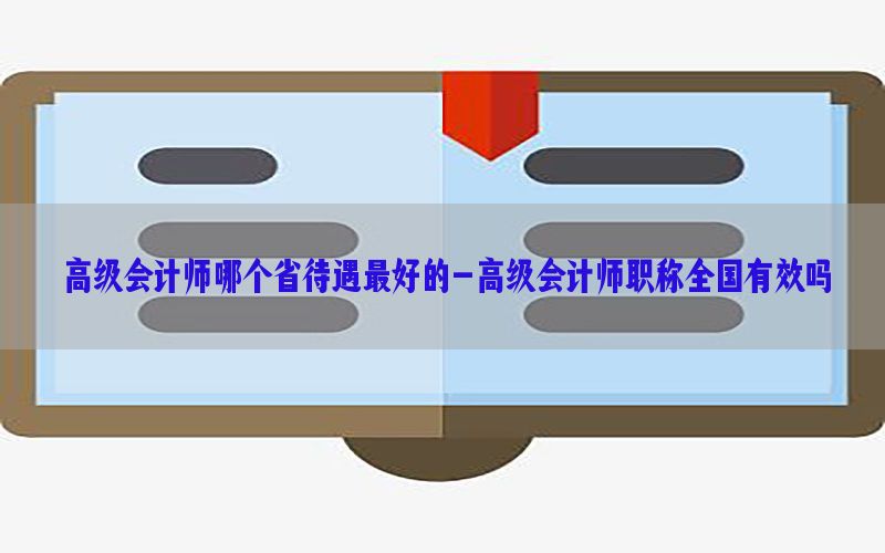 高级会计师哪个省待遇最好的-高级会计师职称全国有效吗