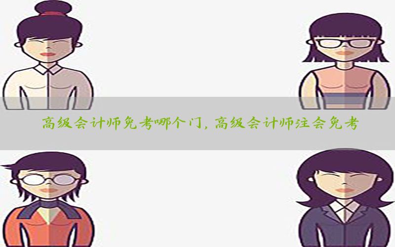 高级会计师免考哪个门，高级会计师注会免考