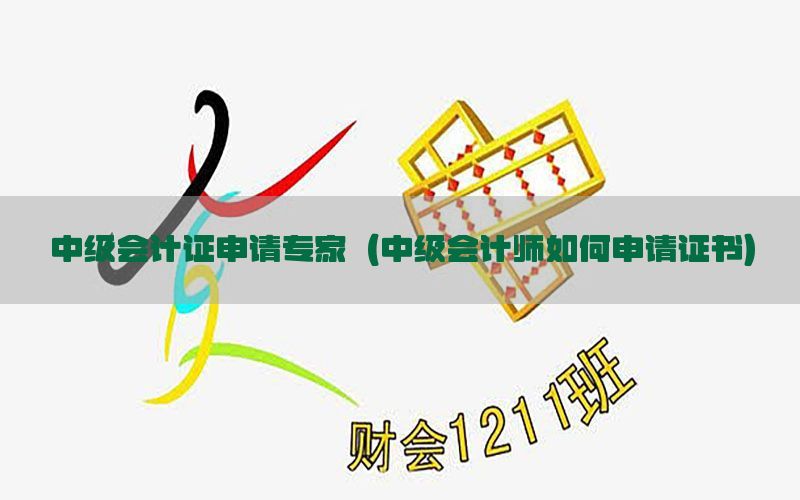 中级会计证申请专家（中级会计师如何申请证书）