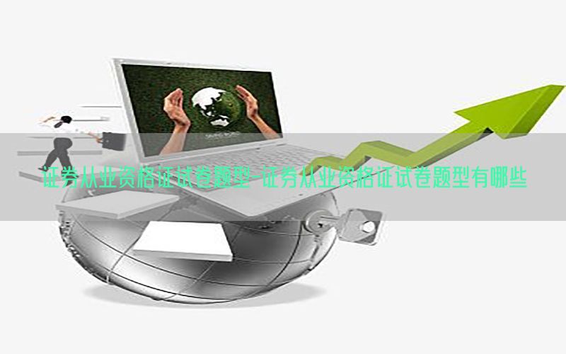 证券从业资格证试卷题型-证券从业资格证试卷题型有哪些