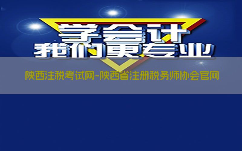 陕西注税考试网-陕西省注册税务师协会官网