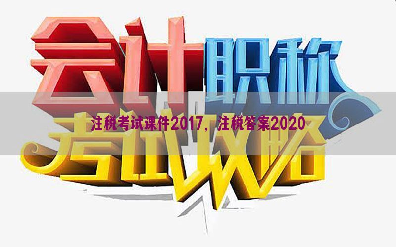 注税考试课件2017，注税答案2020