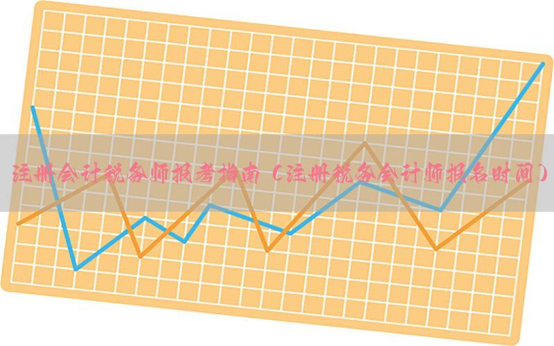 注册会计税务师报考指南（注册税务会计师报名时间）