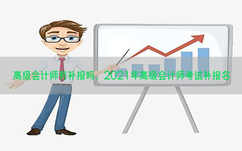 高级会计师有补报吗，2021年高级会计师考试补报名