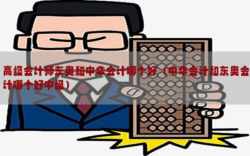 高级会计师东奥和中华会计哪个好（中华会计和东奥会计哪个好中级