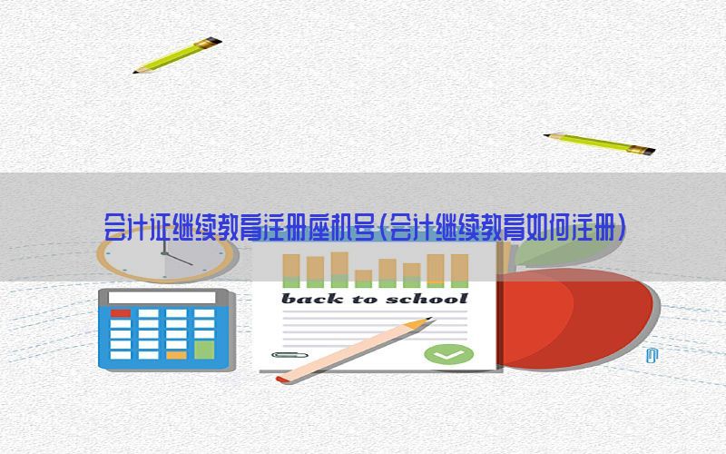 会计证继续教育注册座机号（会计继续教育如何注册）