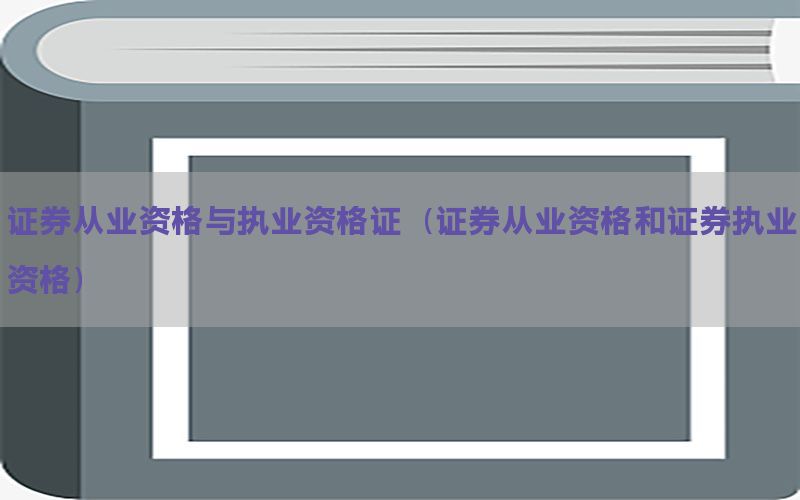 证券从业资格与执业资格证（证券从业资格和证券执业资格）