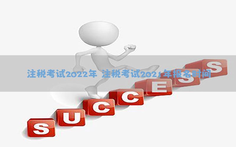 注税考试2022年，注税考试2021年报名时间