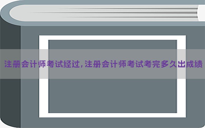 注册会计师考试经过，注册会计师考试考完多久出成绩