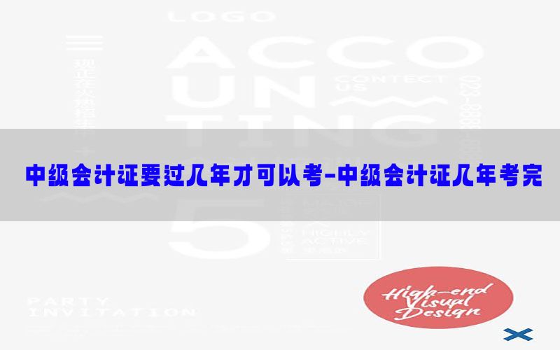 中级会计证要过几年才可以考-中级会计证几年考完