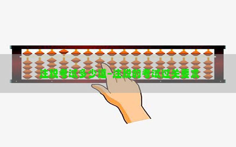 注税考试多少道-注税的考试过关要求