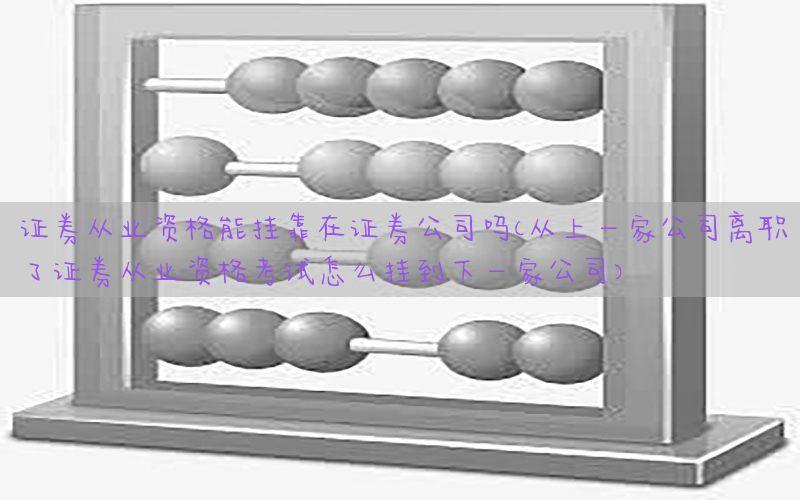 证券从业资格能挂靠在证券公司吗（从上一家公司离职了证券从业资