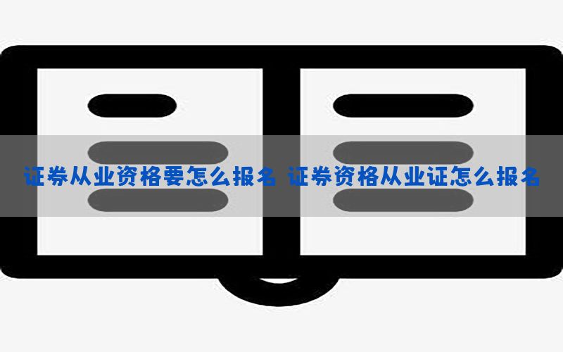 证券从业资格要怎么报名（证券资格从业证怎么报名）