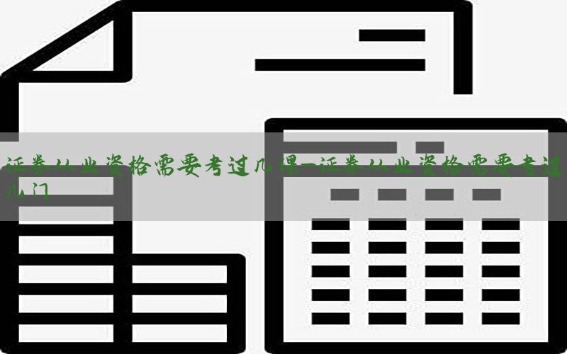 证券从业资格需要考过几课-证券从业资格需要考过几门