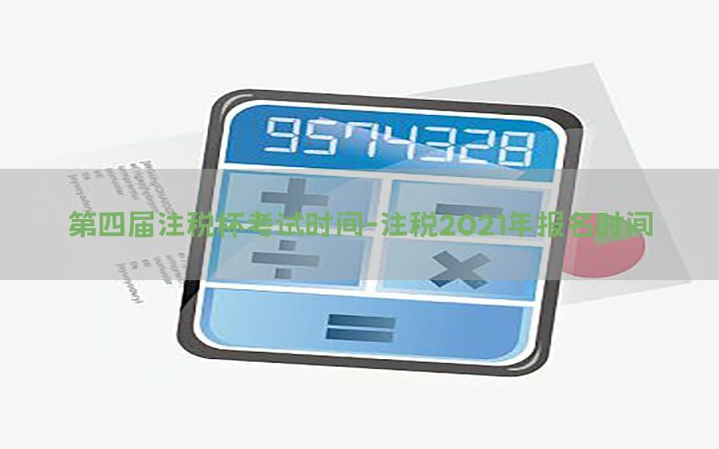 第四届注税杯考试时间-注税2021年报名时间