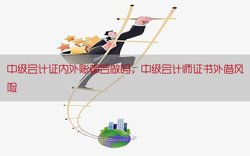 中级会计证内外账都会做吗，中级会计师证书外借风险