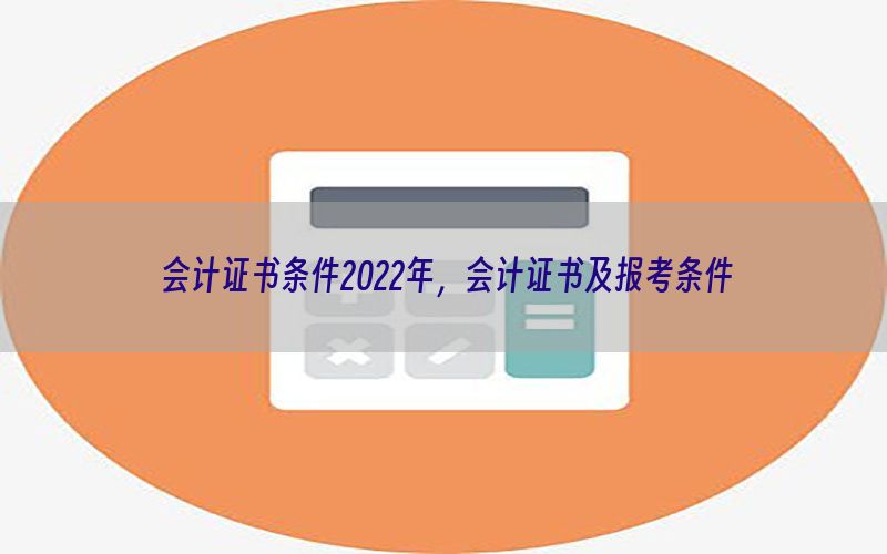 会计证书条件2022年，会计证书及报考条件