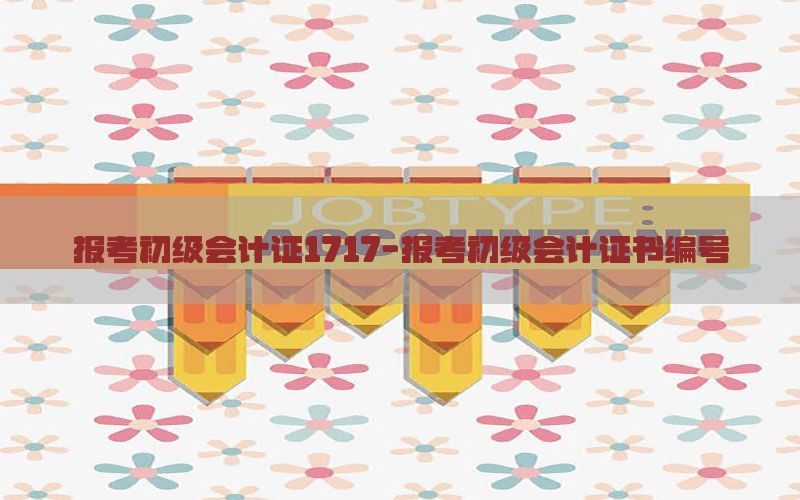 报考初级会计证1717-报考初级会计证书编号