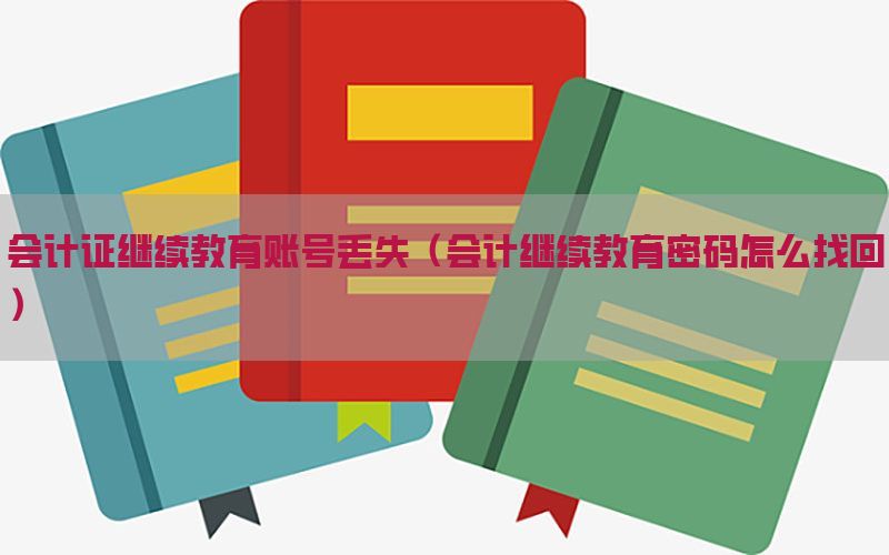 会计证继续教育账号丢失（会计继续教育密码怎么找回）