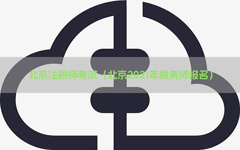 北京注税师考试（北京2021年税务师报名）