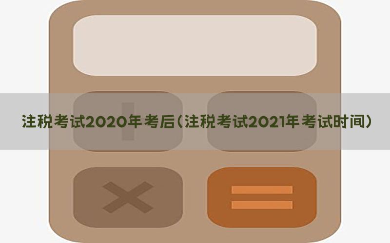 注税考试2020年考后（注税考试2021年考试时间）