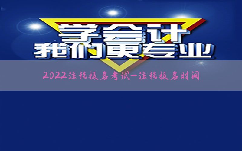 2022注税报名考试-注税报名时间