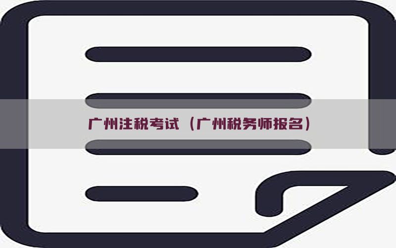 广州注税考试（广州税务师报名）