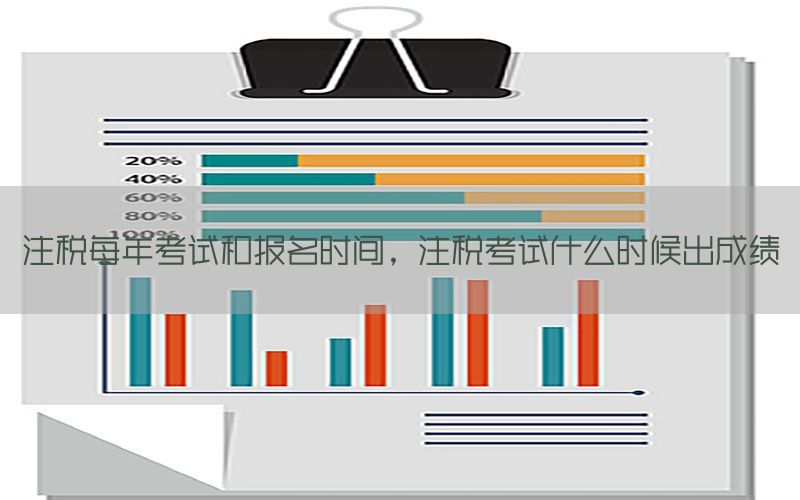 注税每年考试和报名时间，注税考试什么时候出成绩