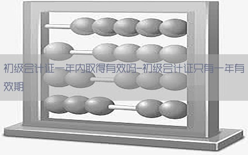 初级会计证一年内取得有效吗-初级会计证只有一年有效期