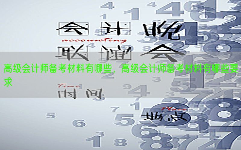 高级会计师备考材料有哪些，高级会计师备考材料有哪些要求