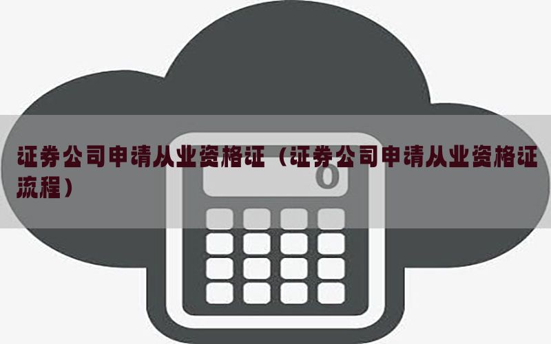 证券公司申请从业资格证（证券公司申请从业资格证流程）