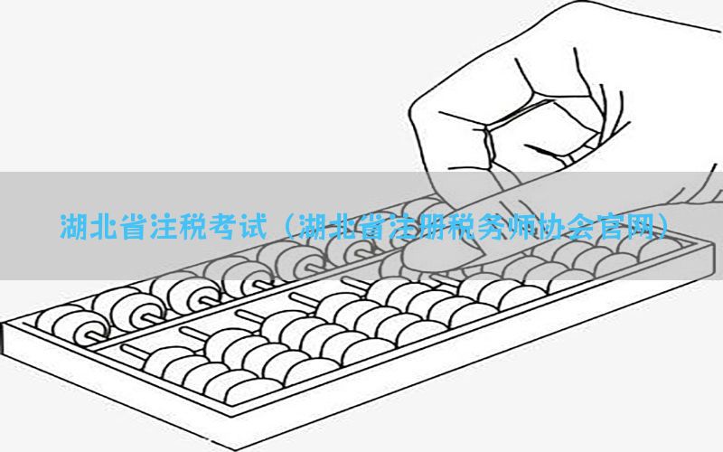 湖北省注税考试（湖北省注册税务师协会官网）