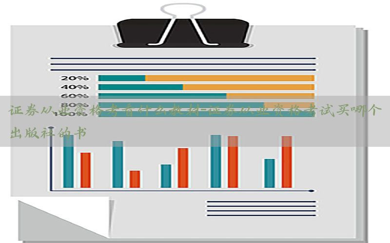 证券从业资格考看什么教材-证券从业资格考试买哪个出版社的书