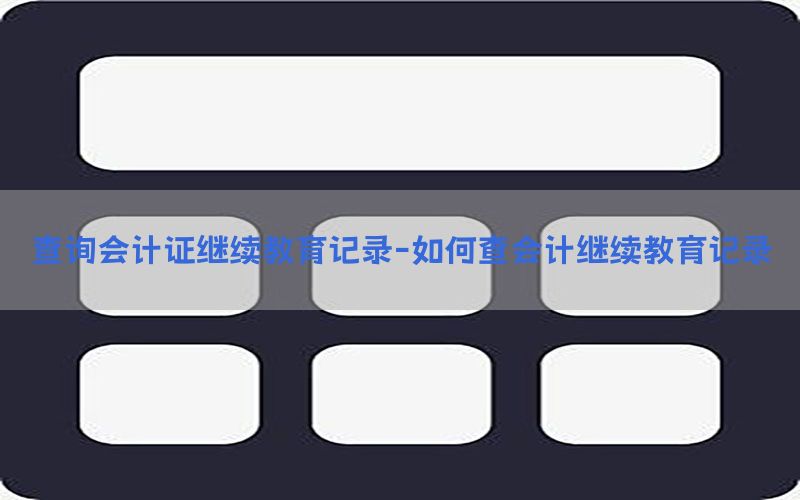 查询会计证继续教育记录-如何查会计继续教育记录