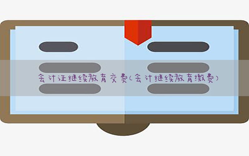 会计证继续教育交费（会计继续教育缴费）