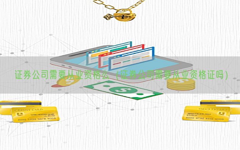证券公司需要从业资格么（证券公司需要从业资格证吗）
