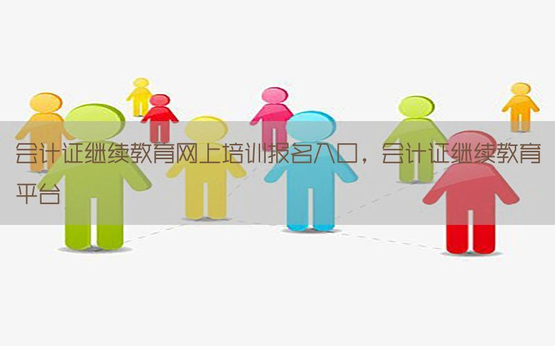 会计证继续教育网上培训报名入口，会计证继续教育平台