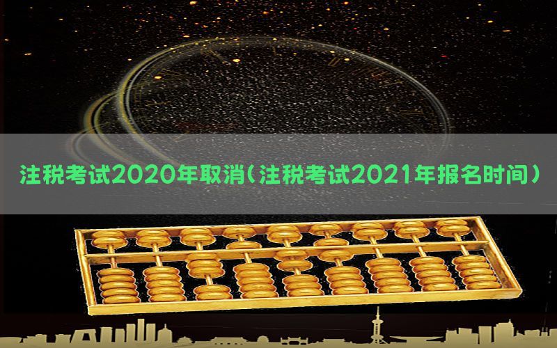 注税考试2020年取消（注税考试2021年报名时间）