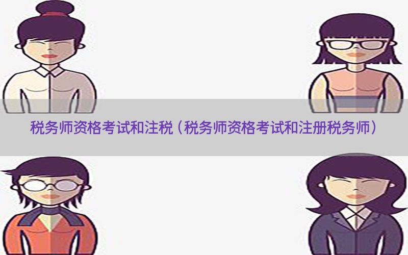 税务师资格考试和注税（税务师资格考试和注册税务师）