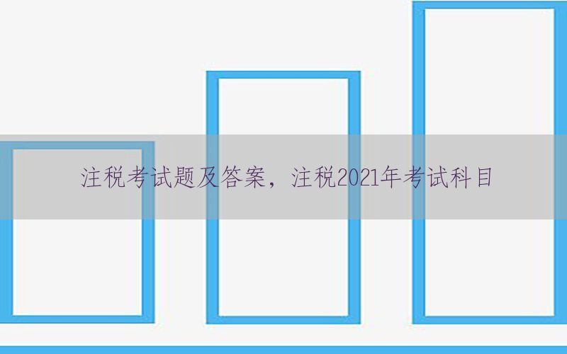 注税考试题及答案，注税2021年考试科目