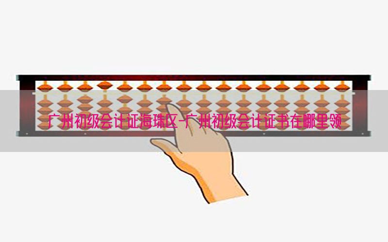 广州初级会计证海珠区-广州初级会计证书在哪里领