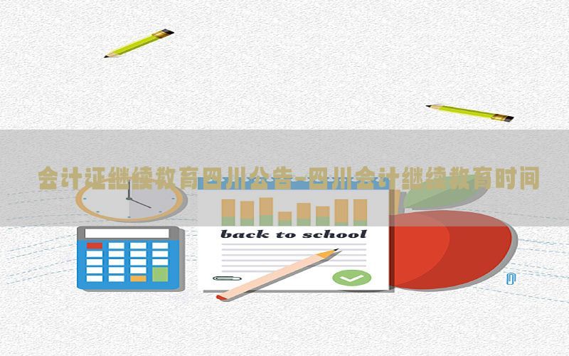 会计证继续教育四川公告-四川会计继续教育时间