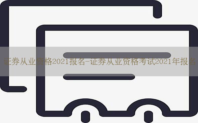 证券从业资格2021报名-证券从业资格考试2021年报名