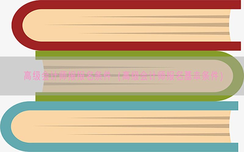 高级会计师报报名条件（高级会计师报名基本条件）