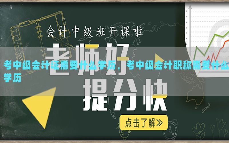 考中级会计证需要什么学历，考中级会计职称需要什么学历